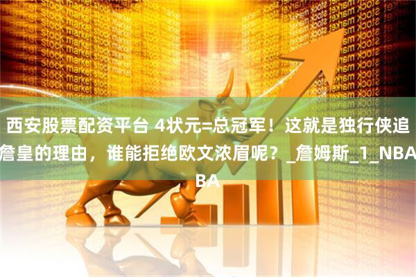 西安股票配资平台 4状元=总冠军！这就是独行侠追詹皇的理由，谁能拒绝欧文浓眉呢？_詹姆斯_1_NBA