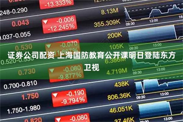 证券公司配资 上海国防教育公开课明日登陆东方卫视