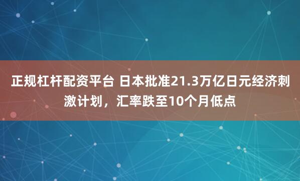正规杠杆配资平台 日本批准21.3万亿日元经济刺激计划，汇率跌至10个月低点