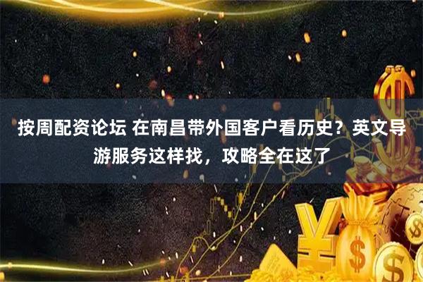 按周配资论坛 在南昌带外国客户看历史？英文导游服务这样找，攻略全在这了