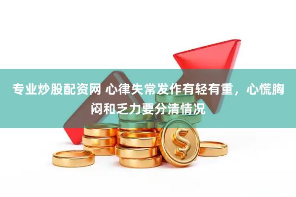 专业炒股配资网 心律失常发作有轻有重，心慌胸闷和乏力要分清情况