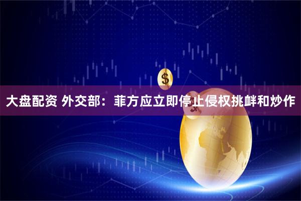 大盘配资 外交部：菲方应立即停止侵权挑衅和炒作