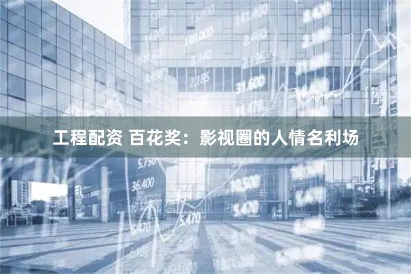 工程配资 百花奖：影视圈的人情名利场
